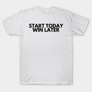 START TODAY WIN LATER T-Shirt